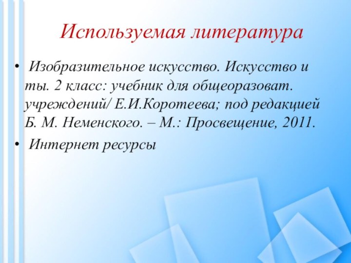 Используемая литература Изобразительное искусство. Искусство и ты. 2 класс: учебник для общеоразоват.