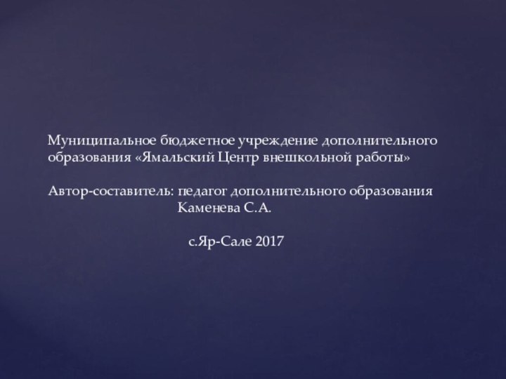 Муниципальное бюджетное учреждение дополнительного образования «Ямальский Центр внешкольной работы»  Автор-составитель: педагог