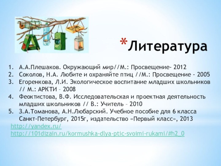 ЛитератураА.А.Плешаков. Окружающий мир//М.: Просвещение- 2012Соколов, Н.А. Любите и охраняйте птиц //М.: Просвещение