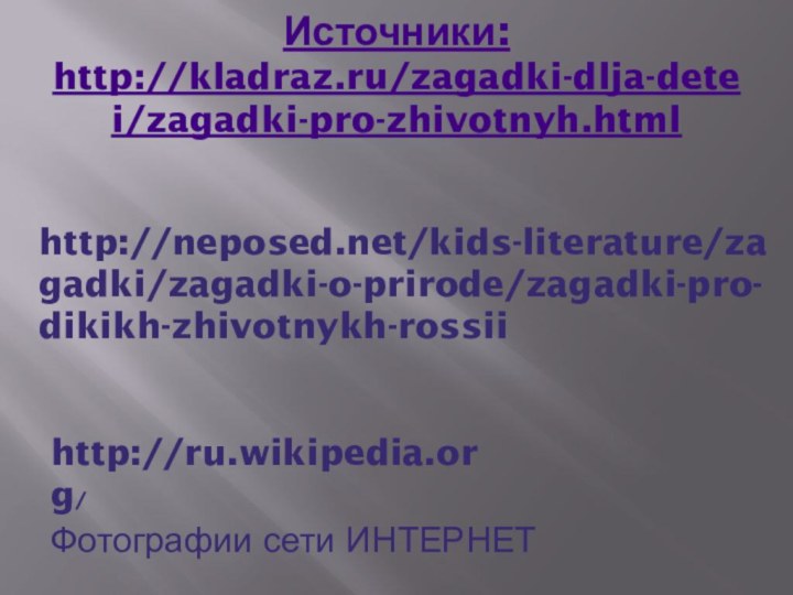 Источники: http://kladraz.ru/zagadki-dlja-detei/zagadki-pro-zhivotnyh.html http://ru.wikipedia.org/http://neposed.net/kids-literature/zagadki/zagadki-o-prirode/zagadki-pro-dikikh-zhivotnykh-rossiiФотографии сети ИНТЕРНЕТ