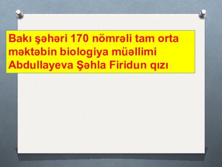 Bakı şəhəri 170 nömrəli tam orta məktəbin biologiya müəllimi Abdullayeva Şəhla Firidun qızı