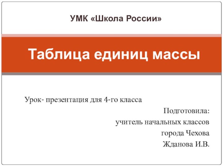 Таблица единиц массы УМК «Школа России»Урок- презентация для 4-го класса  Подготовила: