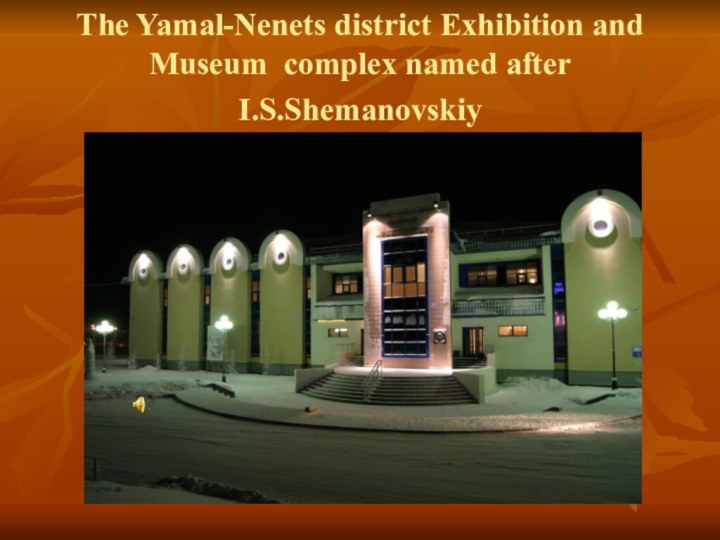 The Yamal-Nenets district Exhibition and Museum complex named after I.S.Shemanovskiy