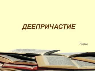 Презентация по русскому языку на тему Деепричастие. Урок повторения(7 класс)