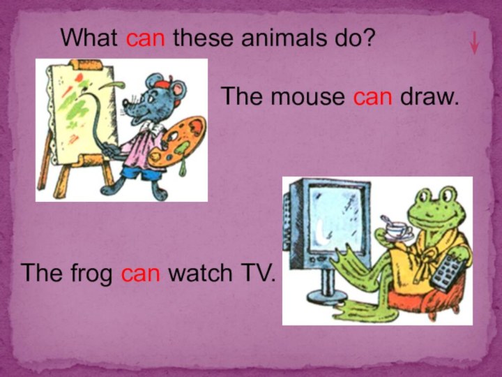 What can these animals do?The mouse can draw. The frog can watch TV.