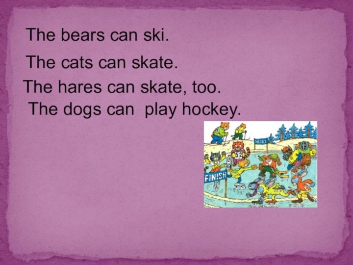 The bears can ski.The cats can skate.The hares can skate, too.The dogs can play hockey.
