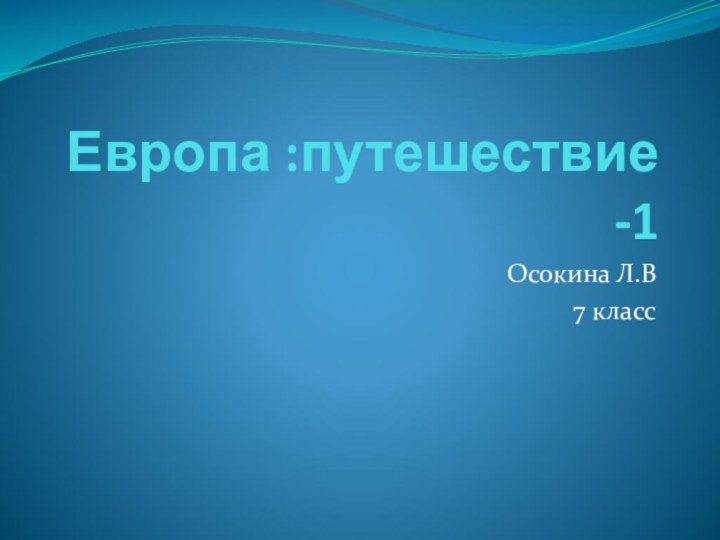 Европа :путешествие -1Осокина Л.В7 класс