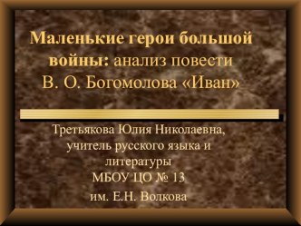 Презентация по литературе на тему Маленькие герои большой войны: анализ повести В. О. Богомолова Иван (6 класс)