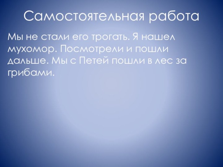 Самостоятельная работаМы не стали его трогать. Я нашел мухомор. Посмотрели и пошли