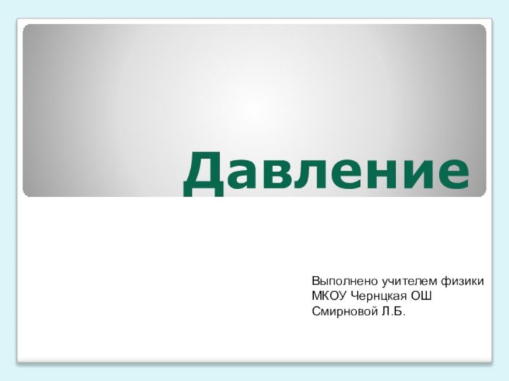 Давление Выполнено учителем физикиМКОУ Чернцкая ОШСмирновой Л.Б.