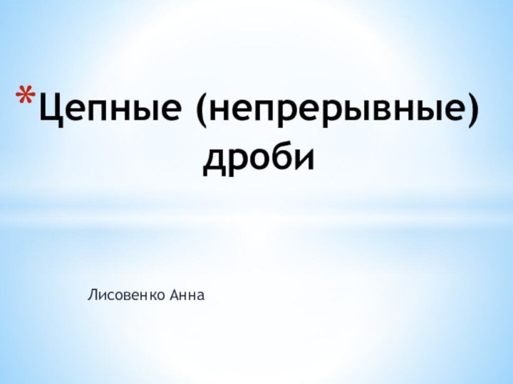 Лисовенко АннаЦепные (непрерывные) дроби