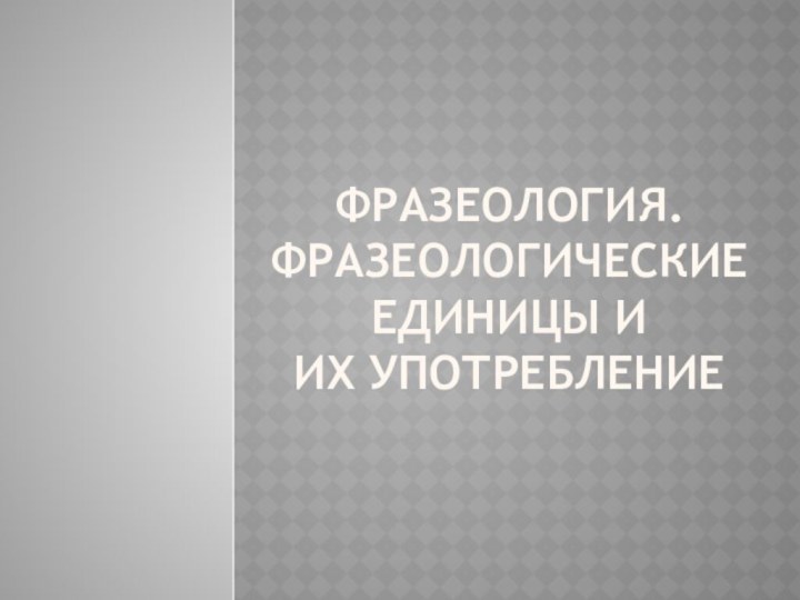 Фразеология.  Фразеологические единицы и их употребление