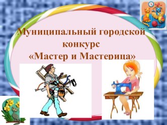 Презентация к конкурсу Мастер и Мастерицы по технологии 6 класс