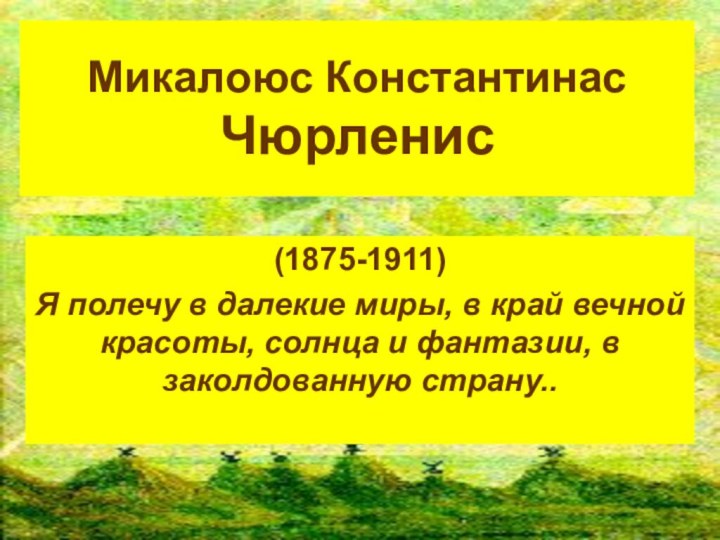 Микалоюс Константинас Чюрленис (1875-1911)Я полечу в далекие миры, в край вечной красоты,