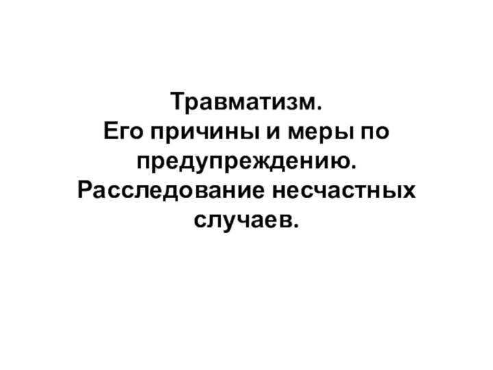 Травматизм.  Его причины и меры по предупреждению. Расследование несчастных случаев.