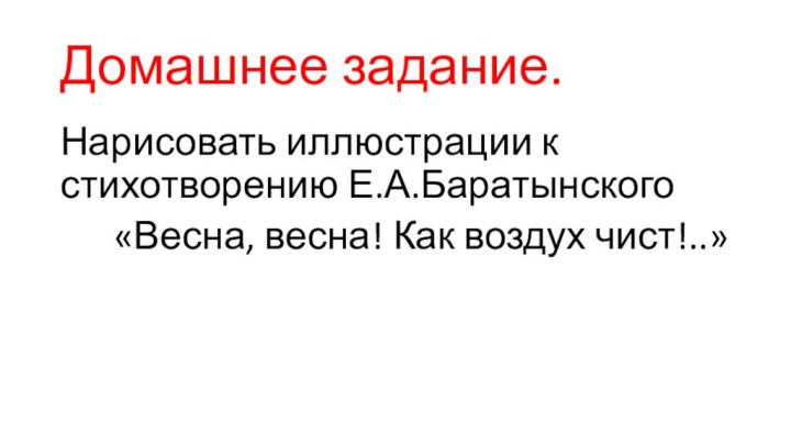 Домашнее задание.Нарисовать иллюстрации к стихотворению Е.А.Баратынского    «Весна, весна! Как воздух чист!..»