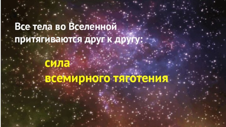 Все тела во Вселенной притягиваются друг к другу:сила всемирного тяготения