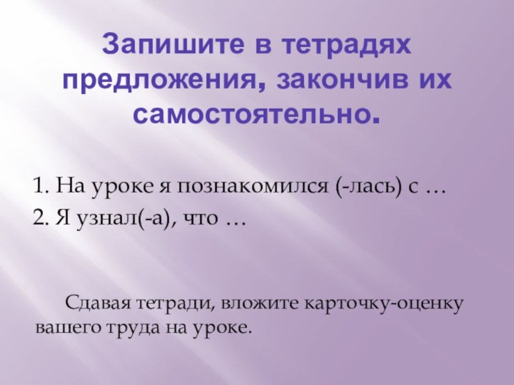 Запишите в тетрадях предложения, закончив их самостоятельно.1. На уроке я познакомился (-лась)