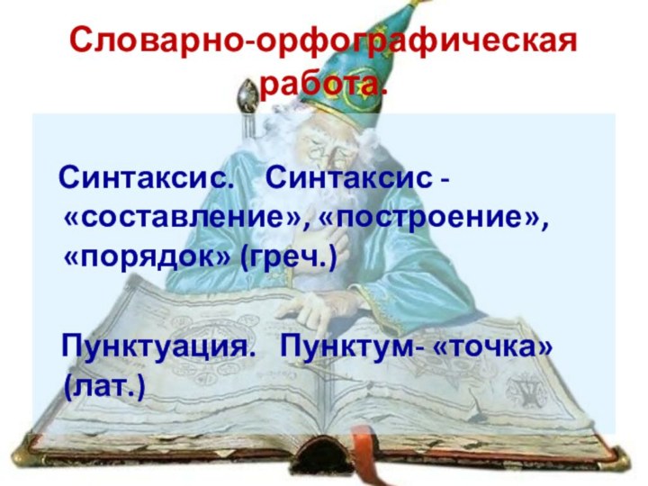 Словарно-орфографическая работа.    Синтаксис.  Синтаксис - «составление», «построение», «порядок»