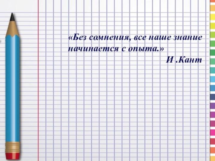 «Без сомнения, все наше знание начинается с опыта.»