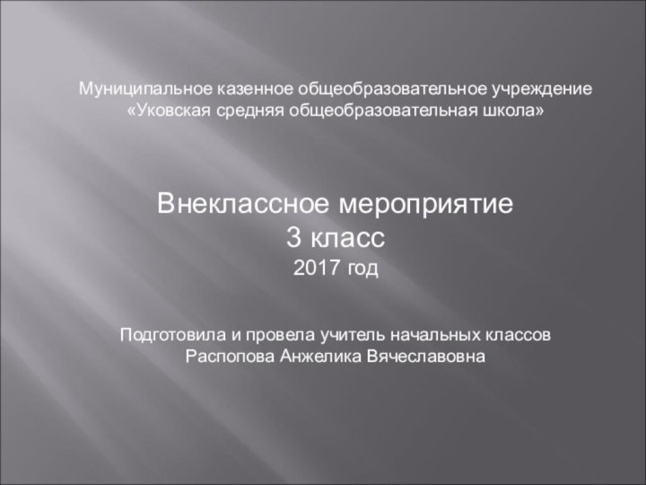 Муниципальное казенное общеобразовательное учреждение «Уковская средняя общеобразовательная школа»Внеклассное мероприятие3 класс2017 годПодготовила и