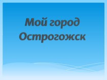 Презентация по краеведению Мой Острогожск