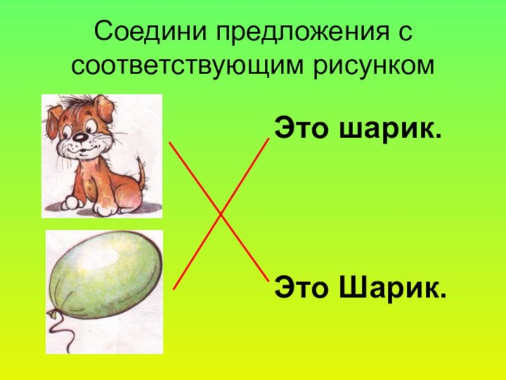 Соедини предложения с соответствующим рисункомЭто Шарик.Это шарик.