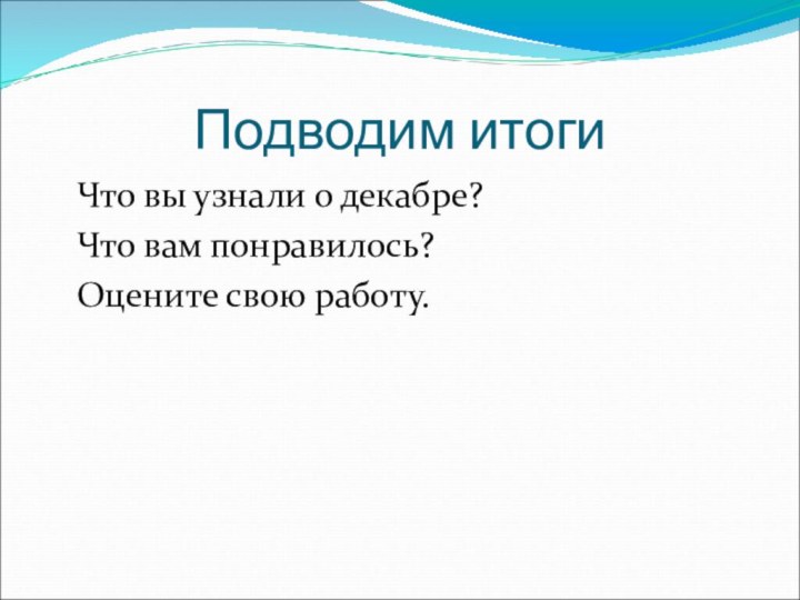 Подводим итогиЧто вы узнали о декабре?Что вам понравилось?Оцените свою работу.