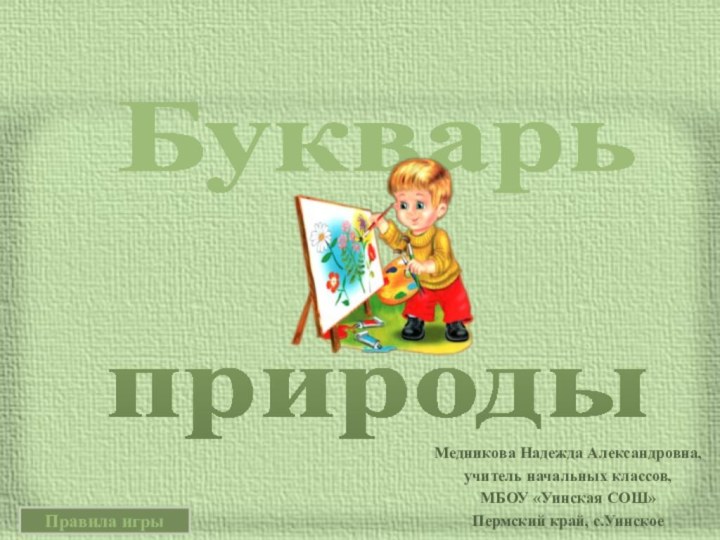 Медникова Надежда Александровна,учитель начальных классов,МБОУ «Уинская СОШ»Пермский край, с.УинскоеБукварьприродыПравила игры