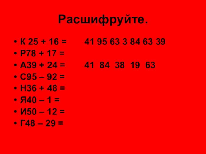 Расшифруйте.К 25 + 16 =		41 95 63 3 84 63 39Р78 +