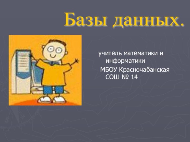 учитель математики и информатики МБОУ Красночабанская СОШ № 14Базы данных.