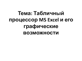 Презентация по информатике на тему Табличный процессор MS Excel и его графические возможности