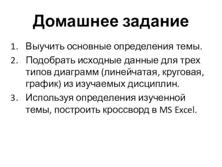 Домашнее заданиеВыучить основные определения темы.Подобрать исходные данные для трех типов диаграмм (линейчатая,