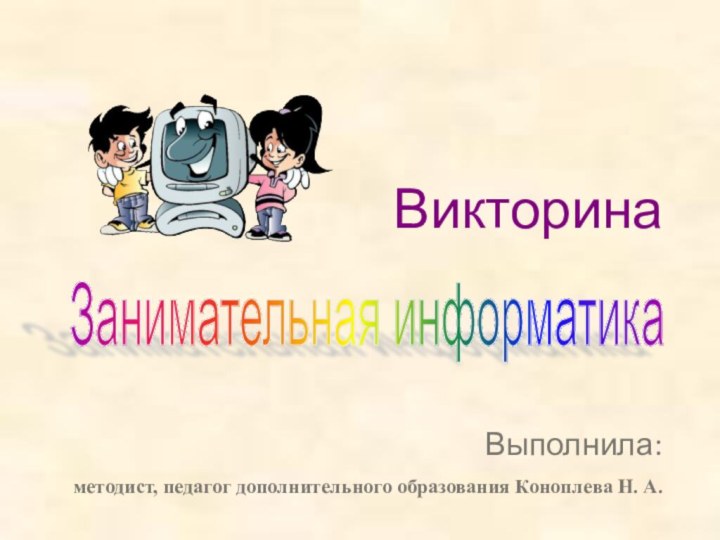 ВикторинаВыполнила:методист, педагог дополнительного образования Коноплева Н. А. Занимательная информатика