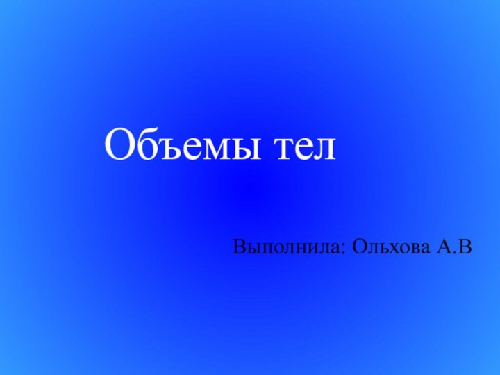 Выполнила: Ольхова А.ВОбъемы тел