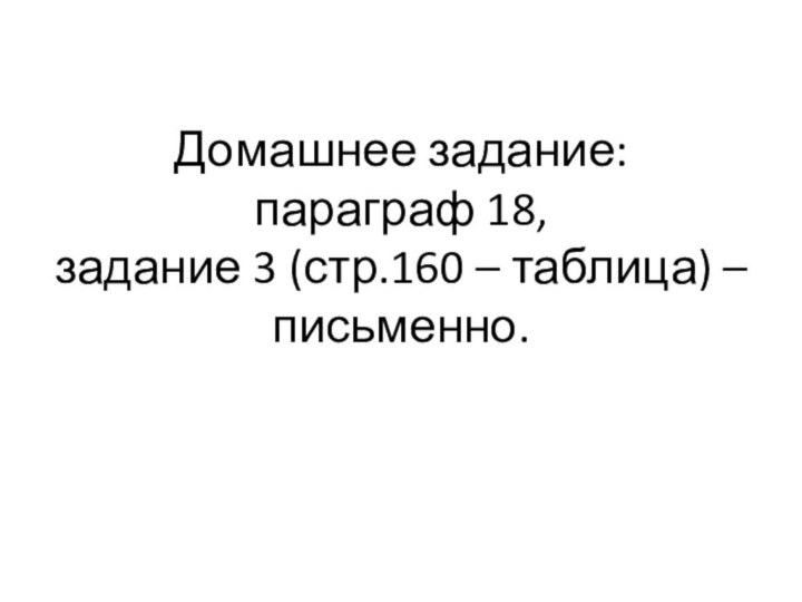 Домашнее задание: параграф 18,  задание 3 (стр.160 – таблица) – письменно.