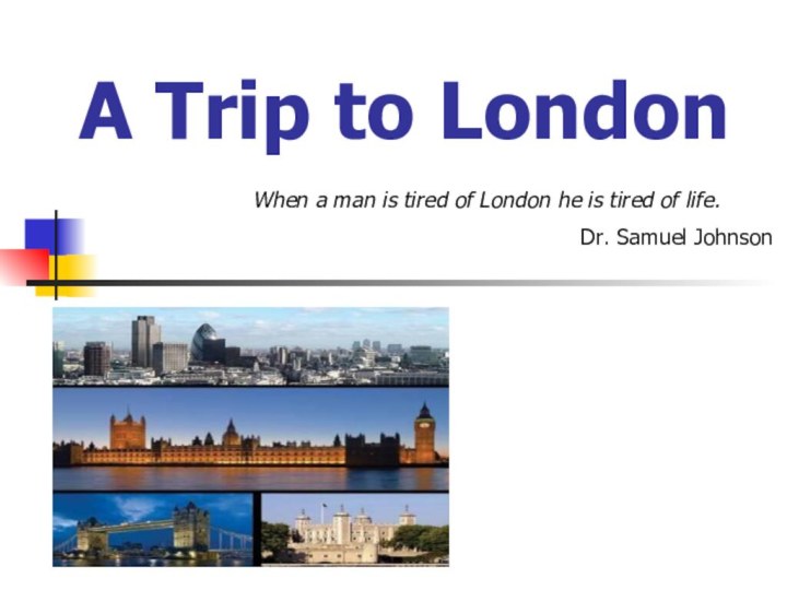 A Trip to LondonWhen a man is tired of London he is