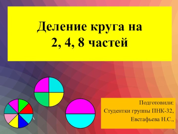 Деление круга на  2, 4, 8 частейПодготовили:Студентки группы ПНК-32,Евстафьева Н.С.,.