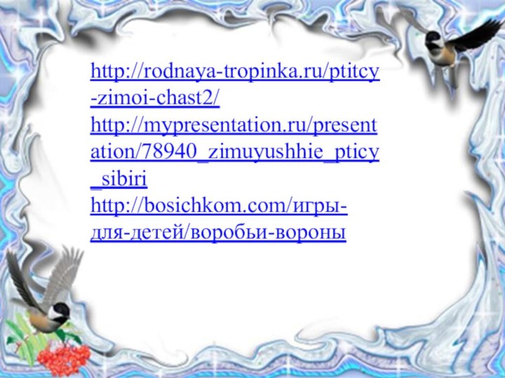 http://rodnaya-tropinka.ru/ptitcy-zimoi-chast2/http://mypresentation.ru/presentation/78940_zimuyushhie_pticy_sibirihttp://bosichkom.com/игры-для-детей/воробьи-вороны