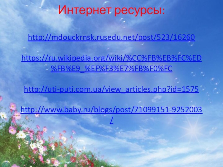 Интернет ресурсы:  http://mdouckrnsk.rusedu.net/post/523/16260  https://ru.wikipedia.org/wiki/%CC%FB%EB%FC%ED%FB%E9_%EF%F3%E7%FB%F0%FC   http://uti-puti.com.ua/view_articles.php?id=1575  http://www.baby.ru/blogs/post/71099151-9252003/  