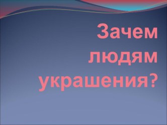 Презентация по изобразительному искусству на тему Зачем людям украшения? (5 класс).