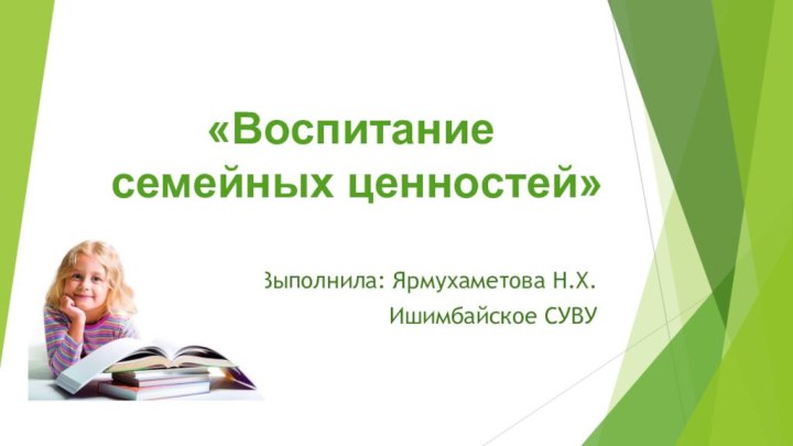 «Воспитание семейных ценностей»Выполнила: Ярмухаметова Н.Х.Ишимбайское СУВУ