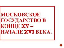 Презентация Московское государство в конце XV – начале XVI века. 6 класс