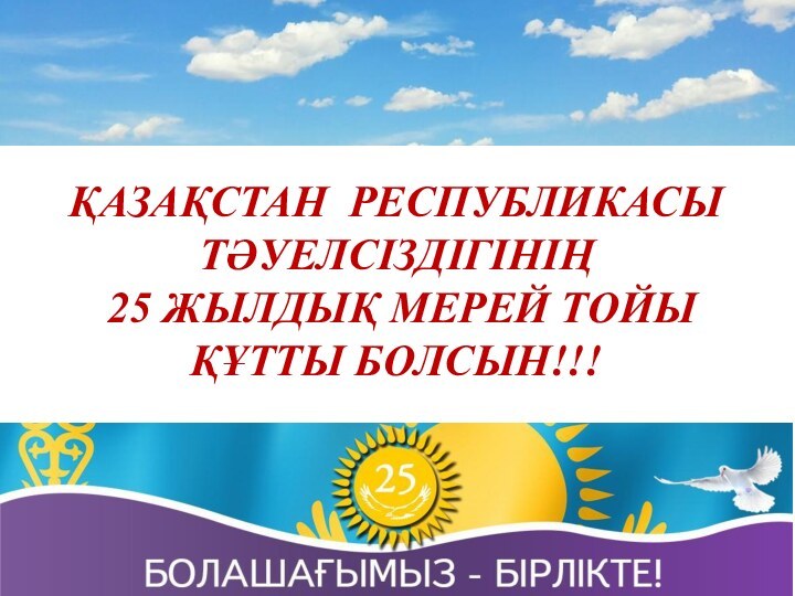 ҚАЗАҚСТАН РЕСПУБЛИКАСЫ ТӘУЕЛСІЗДІГІНІҢ  25 ЖЫЛДЫҚ МЕРЕЙ ТОЙЫҚҰТТЫ БОЛСЫН!!!