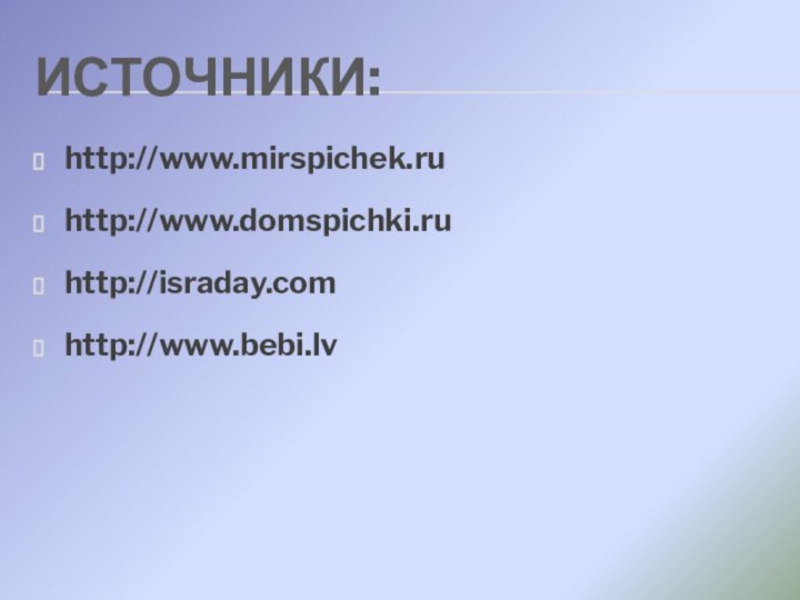 Источники:http://www.mirspichek.ruhttp://www.domspichki.ruhttp://israday.comhttp://www.bebi.lv