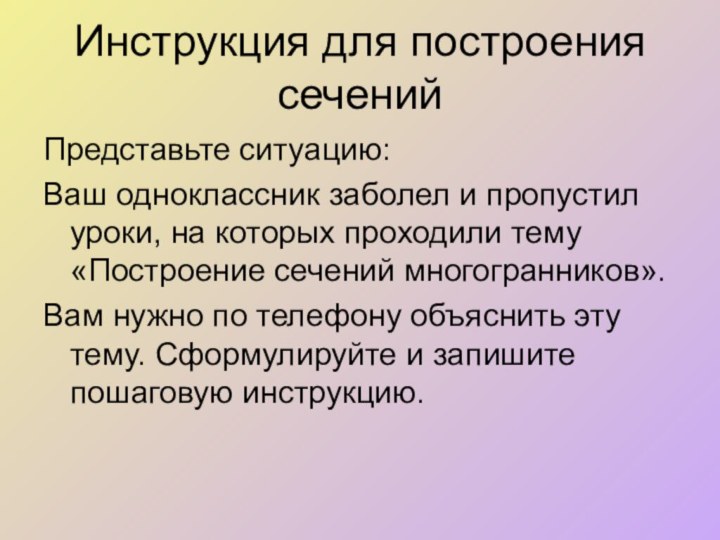 Инструкция для построения сеченийПредставьте ситуацию:Ваш одноклассник заболел и пропустил уроки, на которых