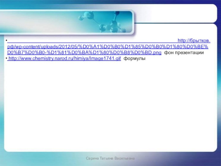 http://брытков.рф/wp-content/uploads/2012/05/%D0%A1%D0%B0%D1%85%D0%B0%D1%80%D0%BE%D0%B7%D0%B0-%D1%81%D0%BA%D1%80%D0%B8%D0%BD.png фон презентации http://www.chemistry.narod.ru/himiya/Image1741.gif формулыСарина Татьяна Васильевна