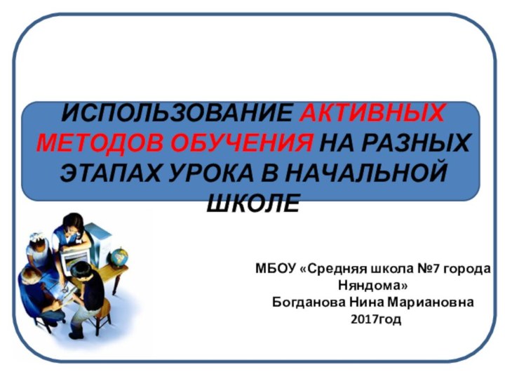 ИСПОЛЬЗОВАНИЕ АКТИВНЫХ МЕТОДОВ ОБУЧЕНИЯ НА РАЗНЫХ ЭТАПАХ УРОКА В НАЧАЛЬНОЙ ШКОЛЕ