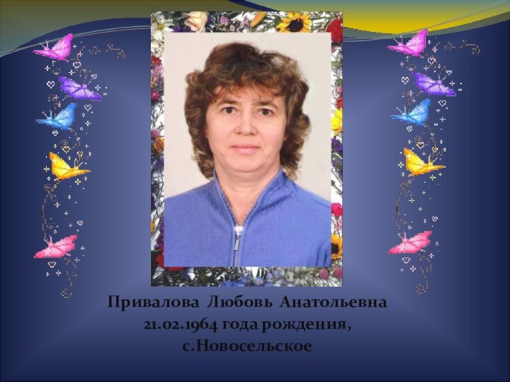 Привалова Любовь Анатольевна21.02.1964 года рождения,с.Новосельское