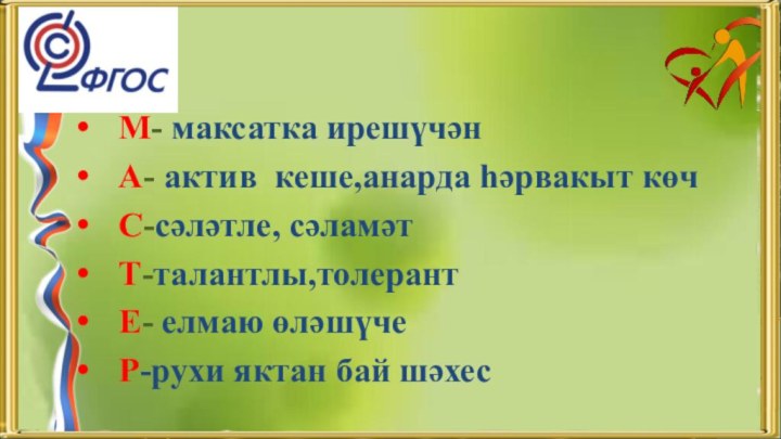 М- максатка ирешүчән  А- актив кеше,анарда һәрвакыт көч С-сәләтле, сәламәт